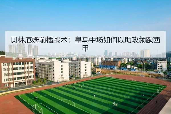 贝林厄姆前插战术：皇马中场如何以助攻领跑西甲